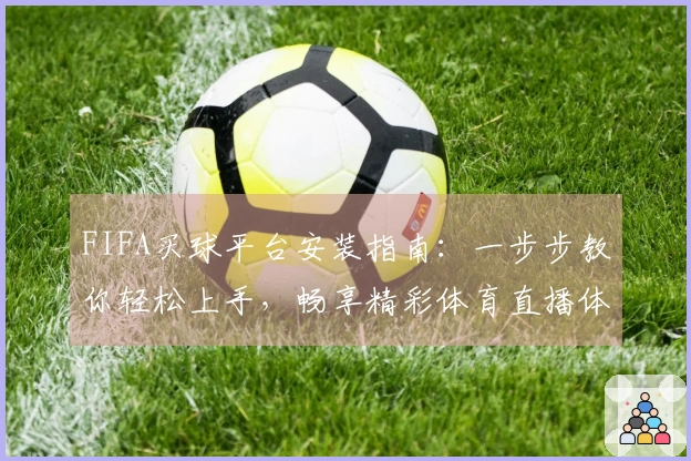 FIFA买球平台安装指南：一步步教你轻松上手，畅享精彩体育直播体验
