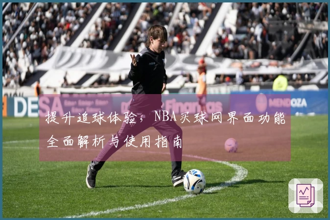 提升追球体验,NBA买球网界面功能全面解析与使用指南