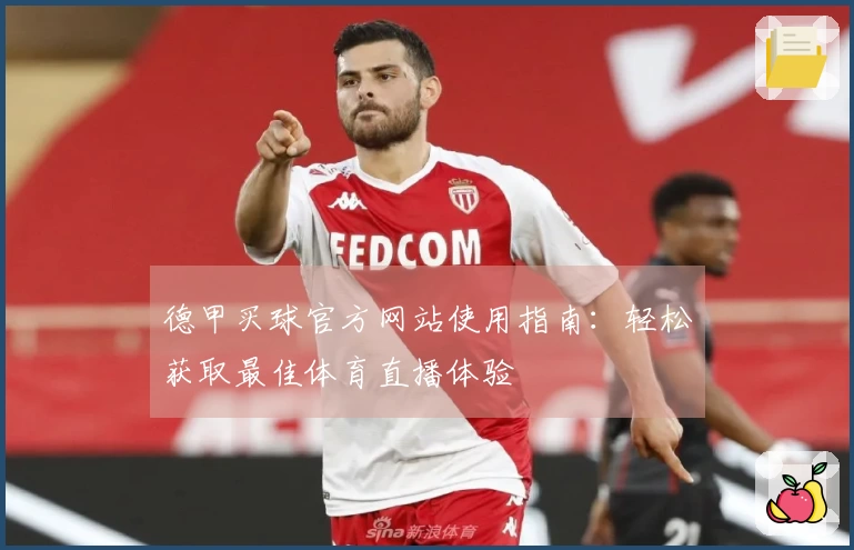 德甲买球官方网站使用指南：轻松获取最佳体育直播体验
