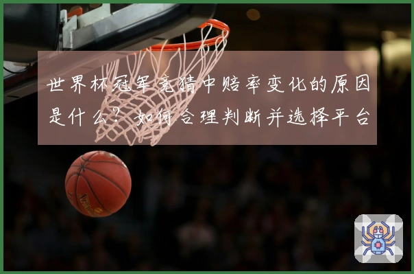 世界杯冠军竞猜中赔率变化的原因是什么？如何合理判断并选择平台？