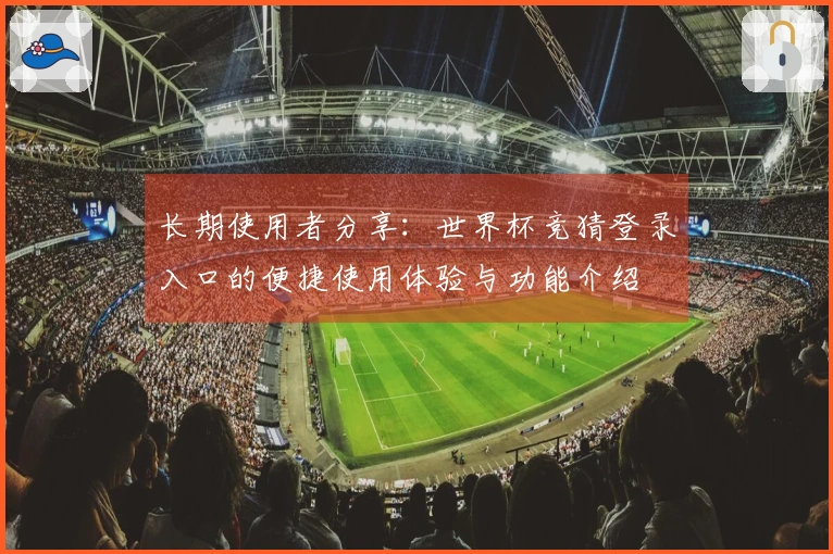 长期使用者分享：世界杯竞猜登录入口的便捷使用体验与功能介绍