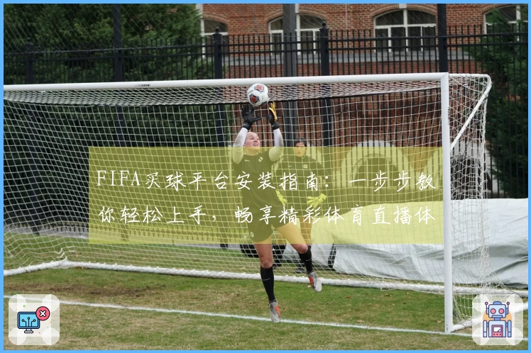 FIFA买球平台安装指南：一步步教你轻松上手，畅享精彩体育直播体验
