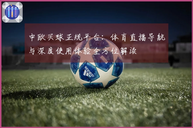 中欧买球正规平台：体育直播导航与深度使用体验全方位解读