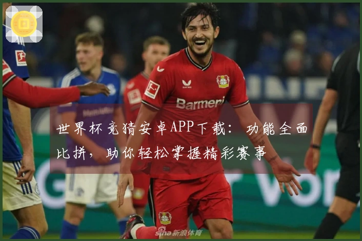 世界杯竞猜安卓APP下载：功能全面比拼，助你轻松掌握精彩赛事