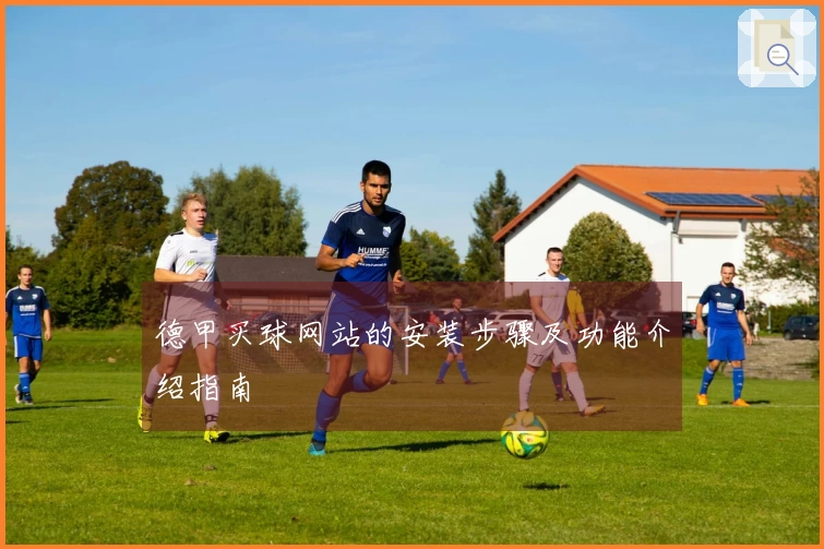 德甲买球网站的安装步骤及功能介绍指南