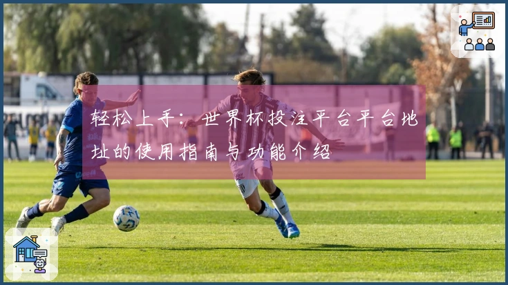 轻松上手：世界杯投注平台平台地址的使用指南与功能介绍