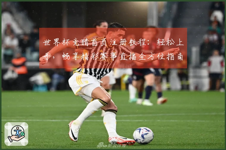 世界杯竞猜首页注册教程：轻松上手，畅享精彩赛事直播全方位指南