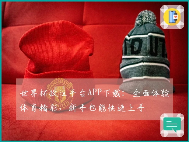世界杯投注平台APP下载：全面体验体育精彩，新手也能快速上手