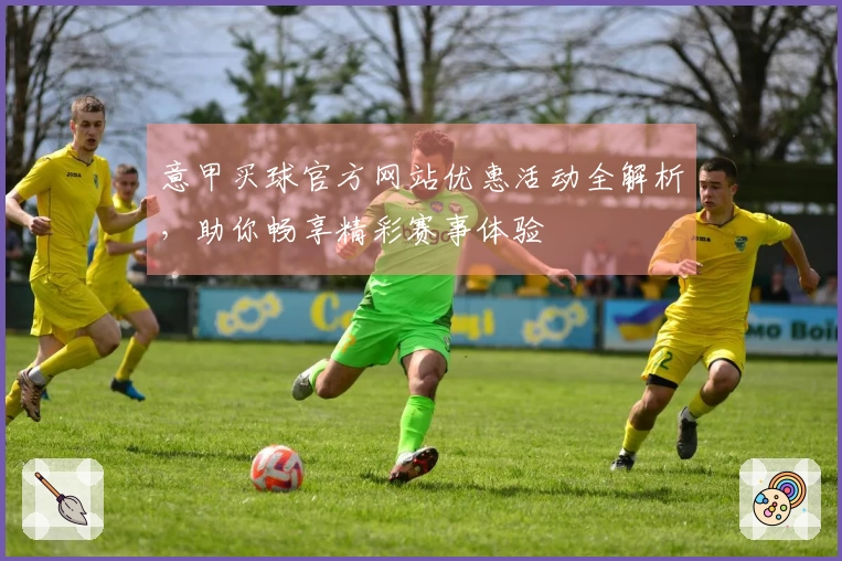 意甲买球官方网站优惠活动全解析，助你畅享精彩赛事体验