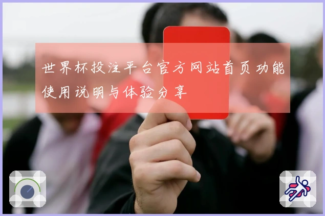 世界杯投注平台官方网站首页功能使用说明与体验分享