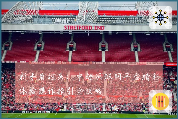 新手看过来：中超买球网平台精彩体验操作指引全攻略
