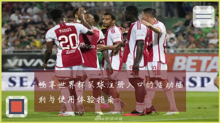畅享世界杯买球注册入口的活动福利与使用体验指南