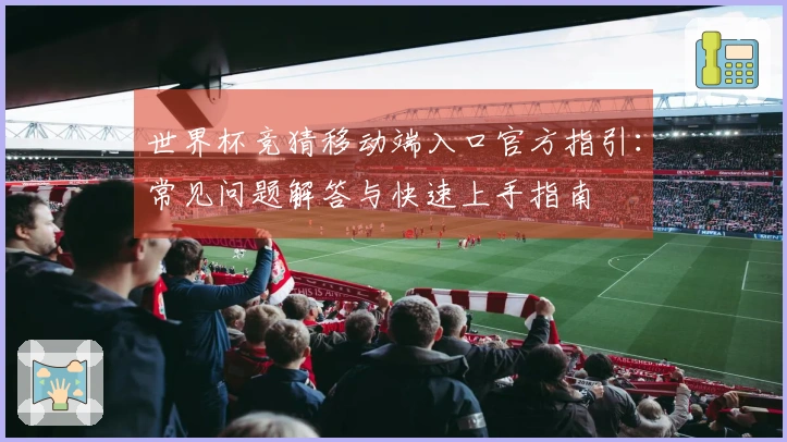 世界杯竞猜移动端入口官方指引：常见问题解答与快速上手指南