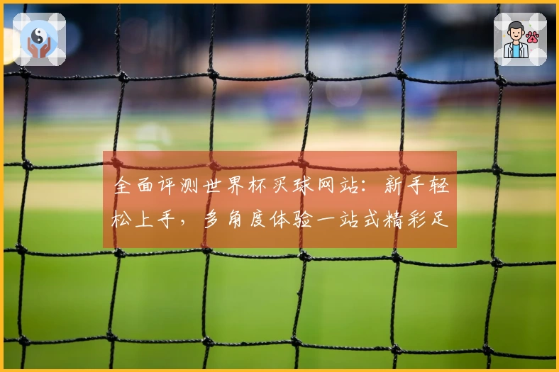 全面评测世界杯买球网站：新手轻松上手，多角度体验一站式精彩足球观赛与投注