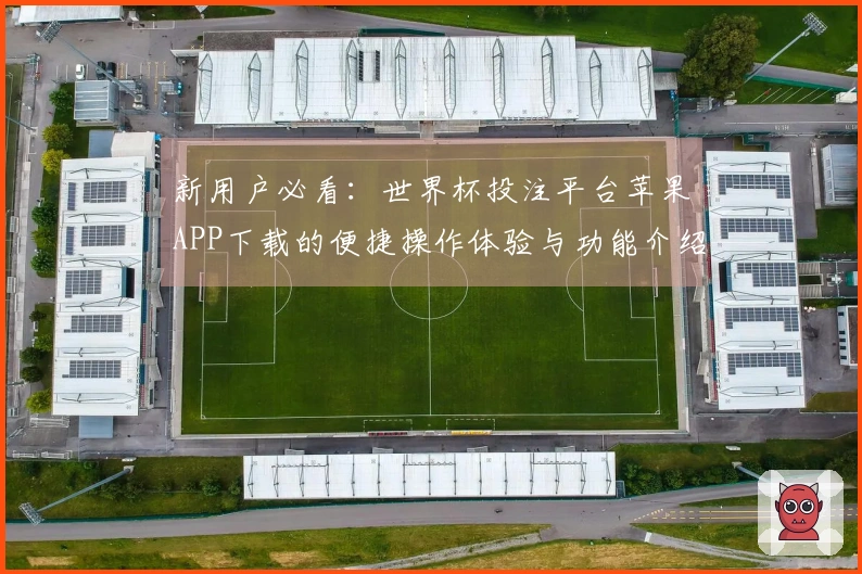 新用户必看:世界杯投注平台苹果APP下载的便捷操作体验与功能介绍
