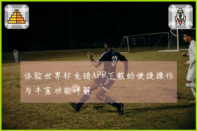 体验世界杯竞猜APP下载的便捷操作与丰富功能详解